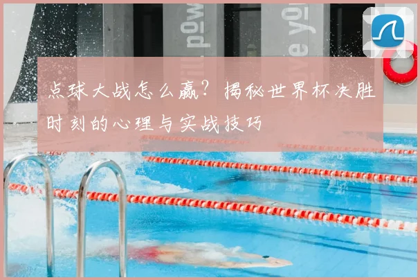 点球大战怎么赢?揭秘世界杯决胜时刻的心理与实战技巧