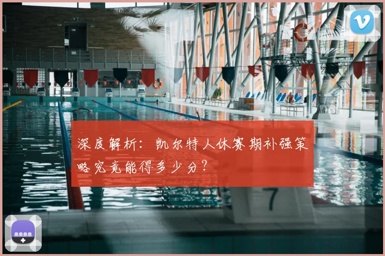 深度解析：凯尔特人休赛期补强策略究竟能得多少分？