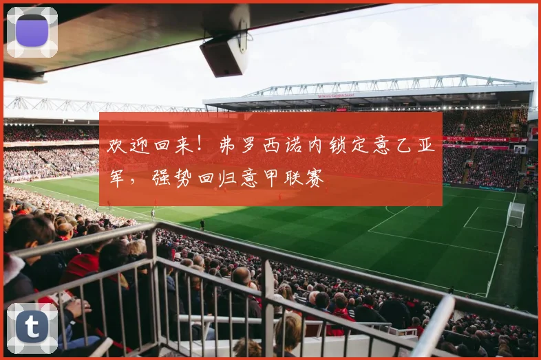 欢迎回来！弗罗西诺内锁定意乙亚军，强势回归意甲联赛