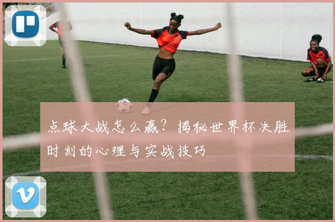 点球大战怎么赢?揭秘世界杯决胜时刻的心理与实战技巧