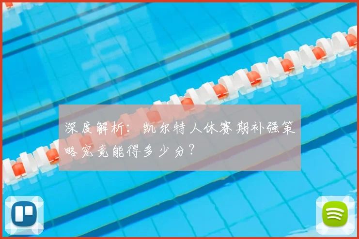 深度解析:凯尔特人休赛期补强策略究竟能得多少分?