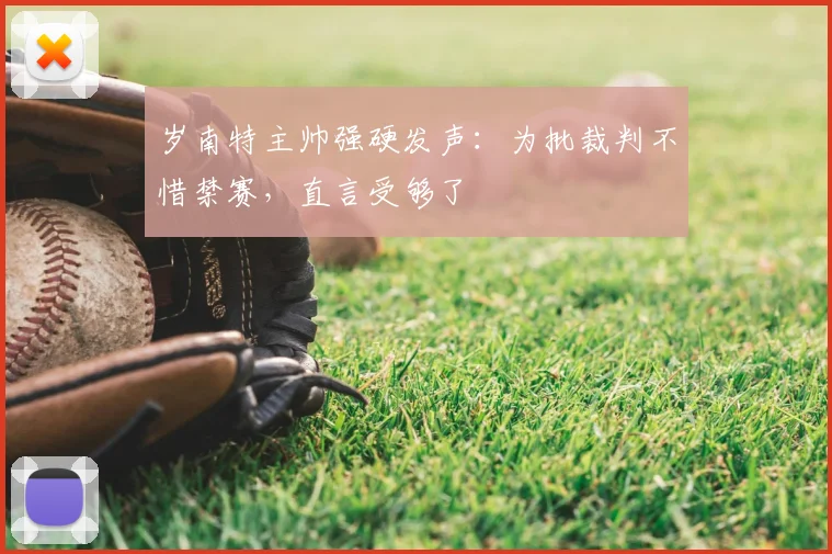 岁南特主帅强硬发声：为批裁判不惜禁赛，直言受够了