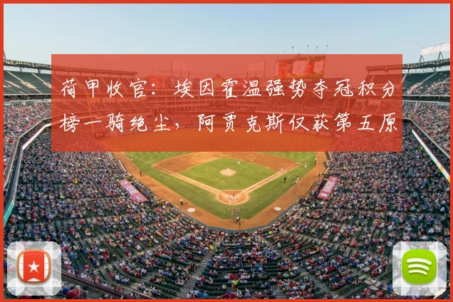 荷甲收官：埃因霍温强势夺冠积分榜一骑绝尘，阿贾克斯仅获第五原因解析
